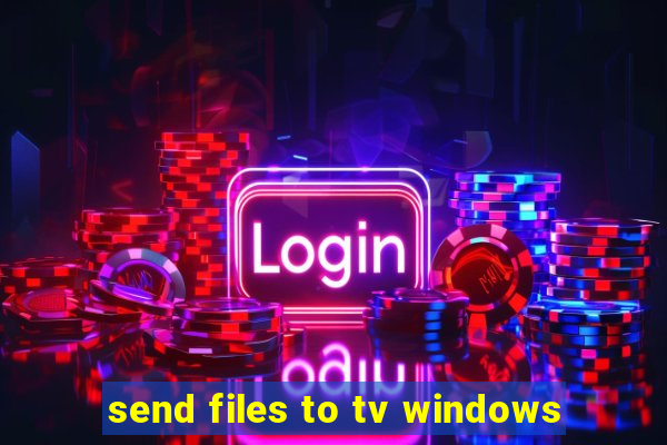 send files to tv windows